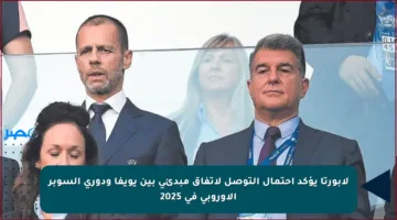 لابورتا يؤكد احتمال التوصل لاتفاق مبدئي بين يويفا ودوري السوبر الأوروبي في 2025